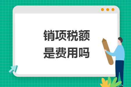 销项税额是费用吗 销项税额是费用吗