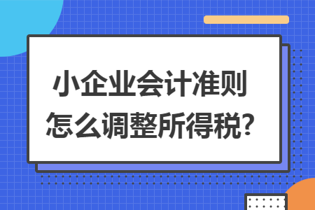 小企业会计准则怎么调整所得税?