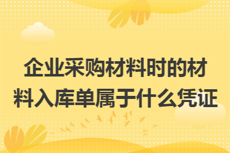 企业采购材料时的材料入库单属于什么凭证