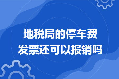 地税局的停车费发票还可以报销吗