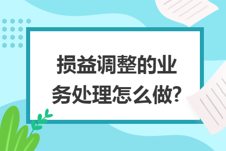 损益调整的业务处理怎么做?