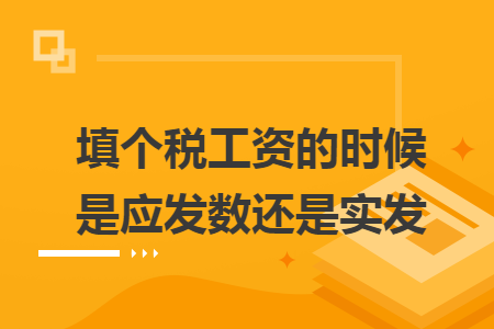 填个税工资的时候是应发数还是实发