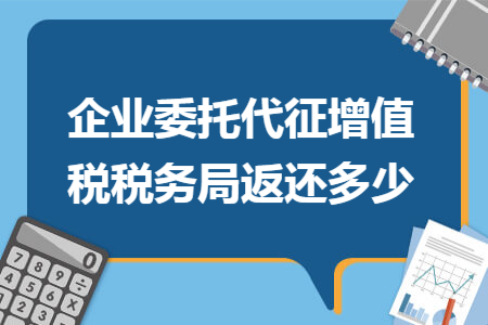 企业委托代征增值税税务局返还多少