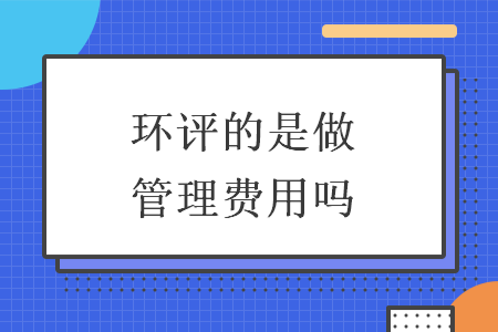 环评的是做管理费用吗