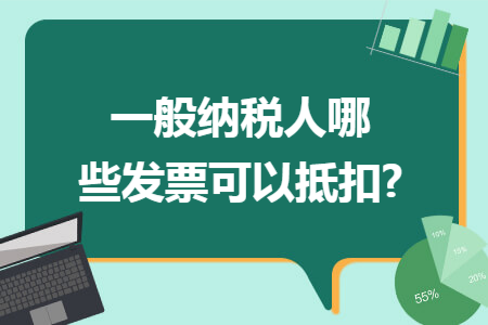 一般纳税人哪些发票可以抵扣? 一般纳税人哪些发票可以抵扣?