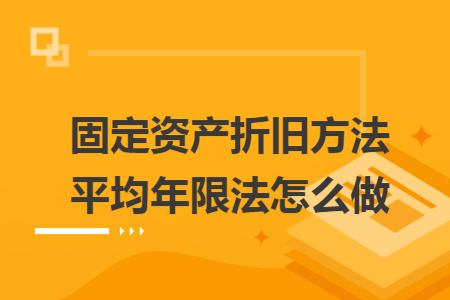 固定资产折旧方法平均年限法怎么做 固定资产折旧方法平均年限法怎么做