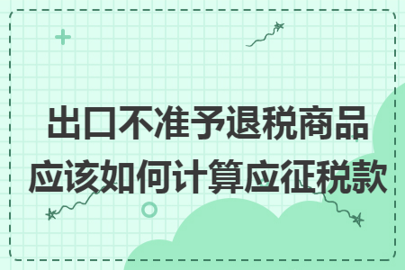 出口不准予退税商品应该如何计算应征税款