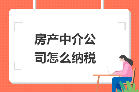房产中介公司怎么纳税 房产中介公司怎么纳税