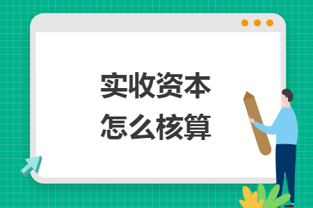 实收资本怎么核算 实收资本怎么核算