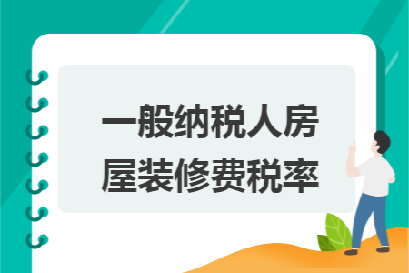 一般纳税人房屋装修费税率