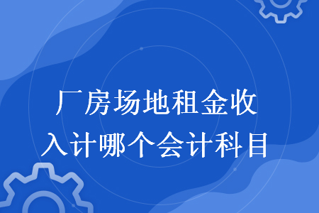 厂房场地租金收入计哪个会计科目