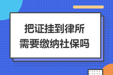 把证挂到律所需要缴纳社保吗