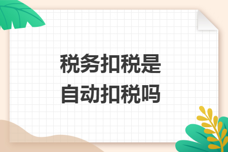 税务扣税是自动扣税吗 税务扣税是自动扣税吗
