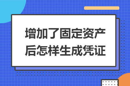 增加了固定资产后怎样生成凭证 增加了固定资产后怎样生成凭证