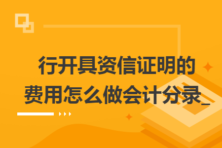 行开具资信证明的费用怎么做会计分录_