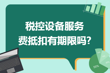 税控设备服务费抵扣有期限吗?