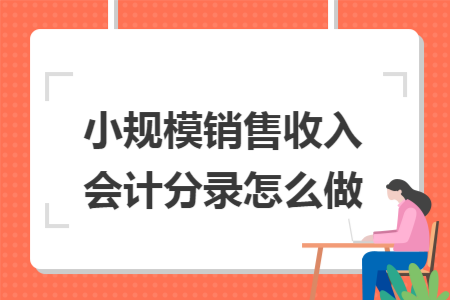 小规模销售收入会计分录怎么做