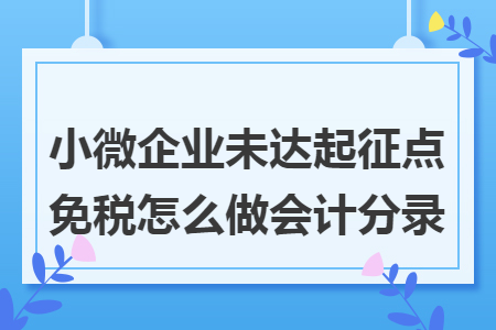 小微企业未达起征点免税怎么做会计分录