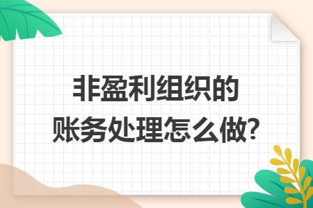 非盈利组织的账务处理怎么做? 非盈利组织的账务处理怎么做?