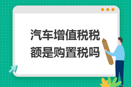 汽车增值税税额是购置税吗