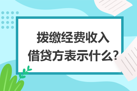 拨缴经费收入借贷方表示什么? 拨缴经费收入借贷方表示什么?
