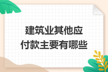 建筑业其他应付款主要有哪些 建筑业其他应付款主要有哪些