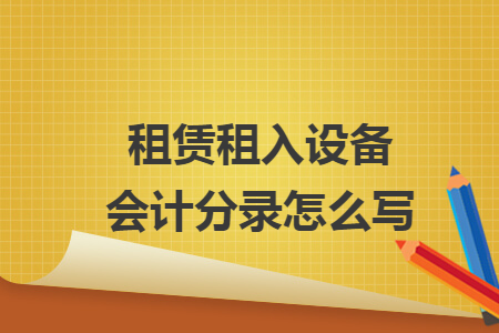 租赁租入设备会计分录怎么写