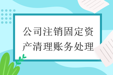 公司注销固定资产清理账务处理