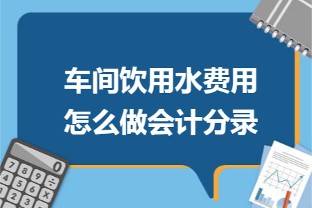 车间饮用水费用怎么做会计分录