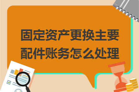 固定资产更换主要配件账务怎么处理