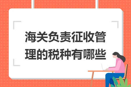 海关负责征收管理的税种有哪些