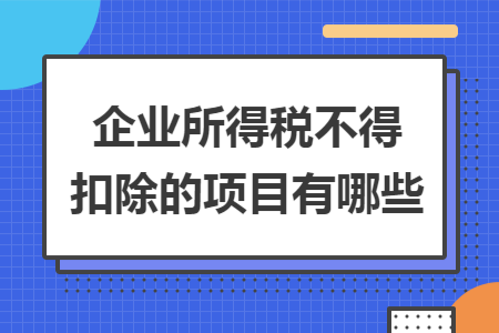 企业所得税不得扣除的项目有哪些 企业所得税不得扣除的项目有哪些