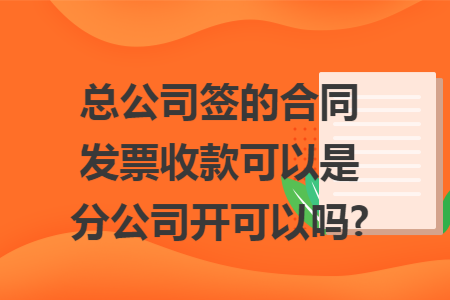 总公司签的合同发票收款可以是分公司开可以吗?
