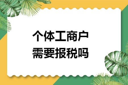 个体工商户需要报税吗 个体工商户需要报税吗
