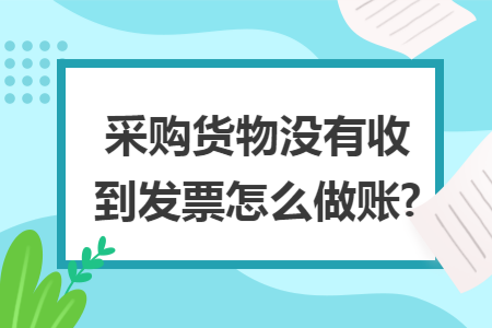 采购货物没有收到发票怎么做账?