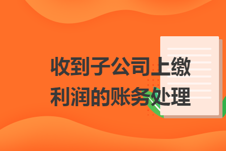 收到子公司上缴利润的账务处理