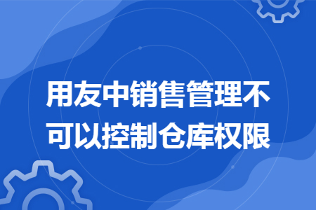 用友中销售管理不可以控制仓库权限 用友中销售管理不可以控制仓库权限