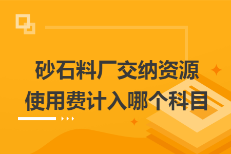 砂石料厂交纳资源使用费计入哪个科目