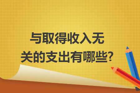 与取得收入无关的支出有哪些?