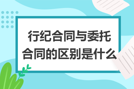 行纪合同与委托合同的区别是什么