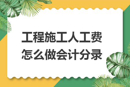 工程施工人工费怎么做会计分录