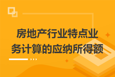 房地产行业特点业务计算的应纳所得额