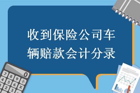 收到保险公司车辆赔款会计分录