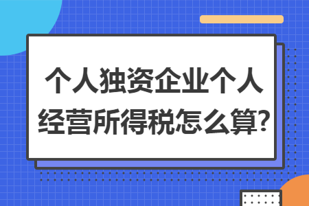 个人独资企业个人经营所得税怎么算?
