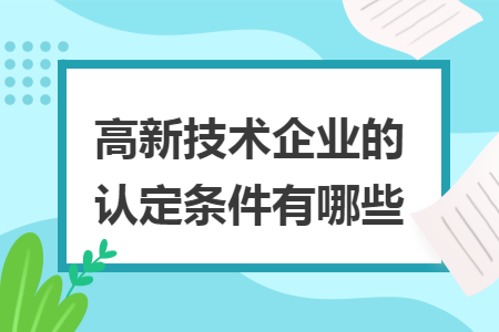 高新技术企业的认定条件有哪些 高新技术企业的认定条件有哪些