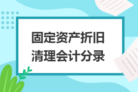 固定资产折旧清理会计分录