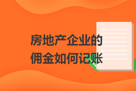 房地产企业的佣金如何记账 房地产企业的佣金如何记账