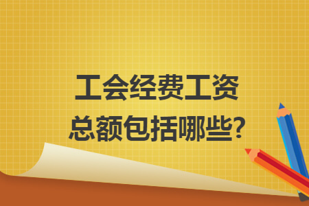 工会经费工资总额包括哪些?