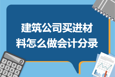 建筑公司买进材料怎么做会计分录