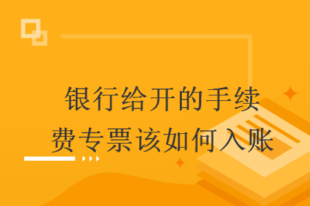 银行给开的手续费专票该如何入账